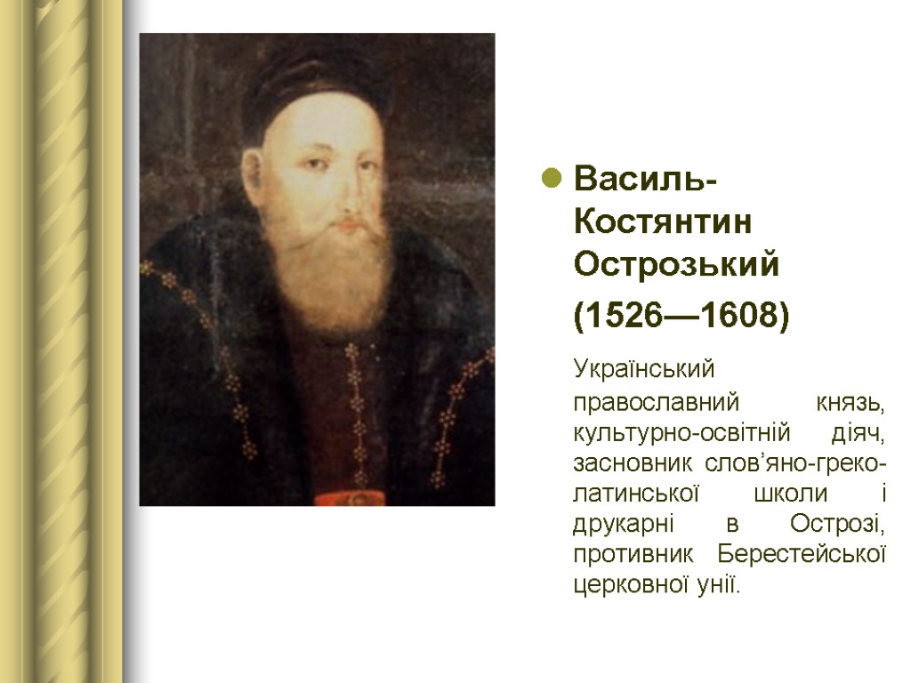 Василь-Костянтин Острозький (1526—1608) Український православний князь, культурно-освітній діяч, засновник слов’яно-греко-латинської школи і друкарні в